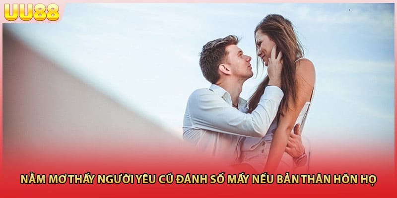 Nằm mơ thấy người yêu cũ đánh số mấy nếu bản thân hôn họ